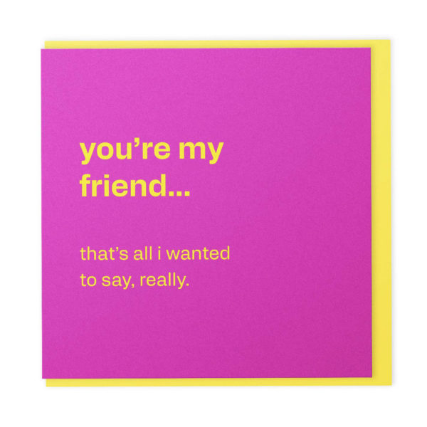 My friend… that’s all I wanted to say - friendship greeting card